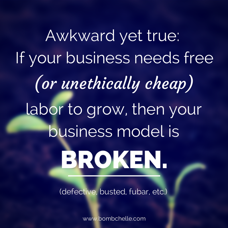Awkward yet true: If your business needs free (or unethically cheap) labor to grow, then your business model is broken.